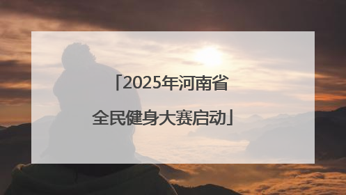 2025年河南省全民健身大赛启动