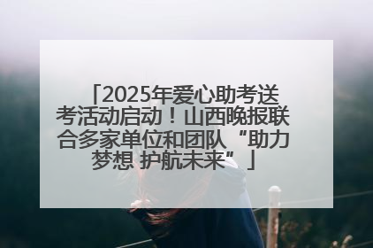 2025年爱心助考送考活动启动！山西晚报联合多家单位和团队“助力梦想 护航未来”