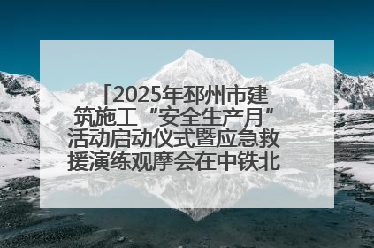 2025年邳州市建筑施工“安全生产月”活动启动仪式暨应急救援演练观摩会在中铁北京局邳州市中医院项目成功举办