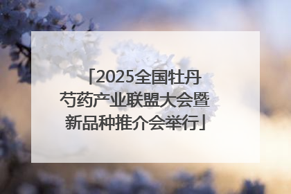 2025全国牡丹芍药产业联盟大会暨新品种推介会举行