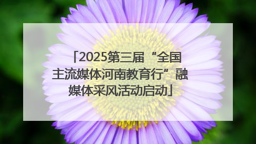 2025第三届“全国主流媒体河南教育行”融媒体采风活动启动