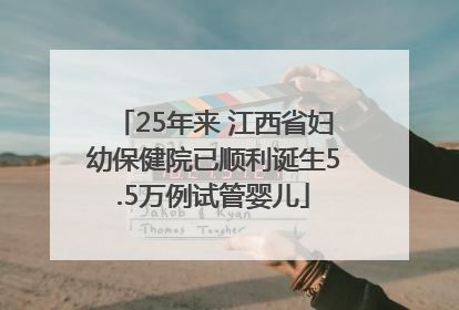 25年来 江西省妇幼保健院已顺利诞生5.5万例试管婴儿