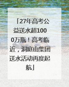 27年高考公益送水超1000万瓶！高考临近，洞庭山集团送水活动再度起航