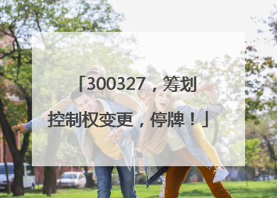 300327，筹划控制权变更，停牌！
