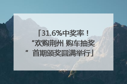 31.6%中奖率！“欢购荆州 购车抽奖”首期颁奖圆满举行