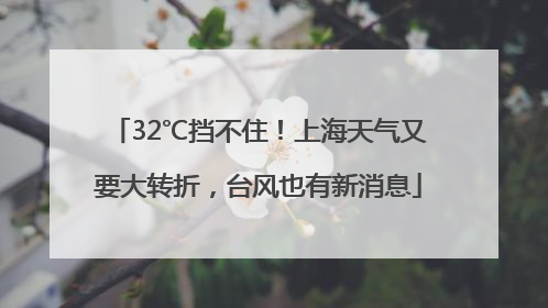 32℃挡不住！上海天气又要大转折，台风也有新消息