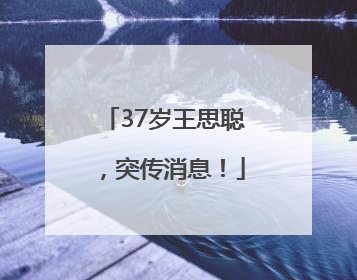 37岁王思聪，突传消息！