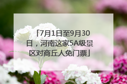 7月1日至9月30日，河南这家5A级景区对商丘人免门票