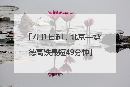 7月1日起，北京—承德高铁最短49分钟