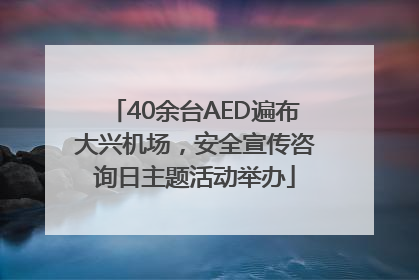 40余台AED遍布大兴机场，安全宣传咨询日主题活动举办
