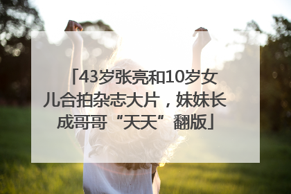 43岁张亮和10岁女儿合拍杂志大片，妹妹长成哥哥“天天”翻版