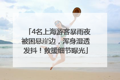4名上海游客暴雨夜被困悬崖边，浑身湿透发抖！救援细节曝光