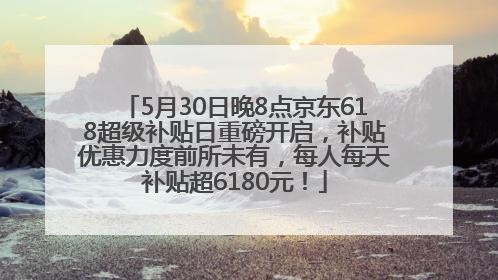5月30日晚8点京东618超级补贴日重磅开启，补贴优惠力度前所未有，每人每天补贴超6180元！