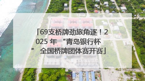 69支桥牌劲旅角逐！2025 年 “青岛银行杯” 全国桥牌团体赛开赛
