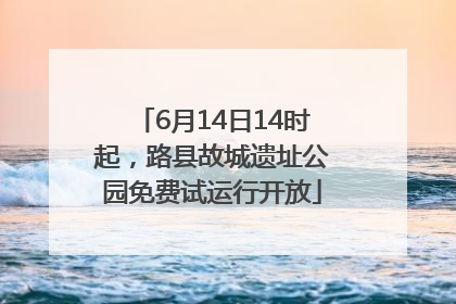 6月14日14时起，路县故城遗址公园免费试运行开放