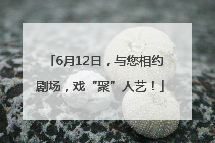 6月12日，与您相约剧场，戏“聚”人艺！