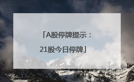 A股停牌提示：21股今日停牌