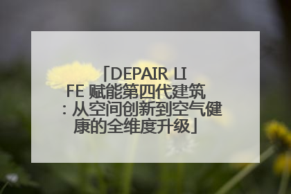 DEPAIR LIFE 赋能第四代建筑：从空间创新到空气健康的全维度升级