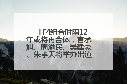 F4组合时隔12年或将再合体，言承旭、周渝民、吴建豪、朱孝天将举办出道25周年演唱会