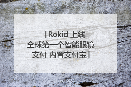 Rokid 上线全球第一个智能眼镜支付 内置支付宝