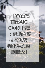 YY直播首部AIGC短剧上线：借助百度技术优势 强化生态短剧概念